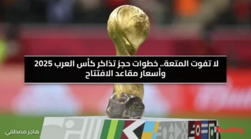 لا تفوت المتعة.. خطوات حجز تذاكر كأس العرب 2025 وأسعار مقاعد الافتتاح